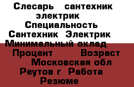 Слесарь - сантехник, электрик.  › Специальность ­ Сантехник. Электрик  › Минимальный оклад ­ 35 › Процент ­ 20 › Возраст ­ 40 - Московская обл., Реутов г. Работа » Резюме   